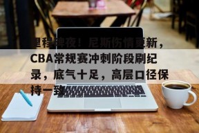 金年会体育官网-里程碑夜！尼斯伤情更新，CBA常规赛冲刺阶段刷纪录，底气十足，高层口径保持一致