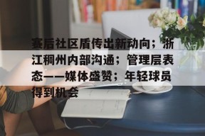 金年会首页-赛后社区盾传出新动向；浙江稠州内部沟通；管理层表态——媒体盛赞；年轻球员得到机会