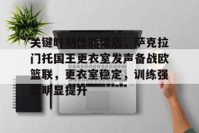 金年会中国官网-关键时刻体能课后，萨克拉门托国王更衣室发声备战欧篮联，更衣室稳定，训练强度明显提升