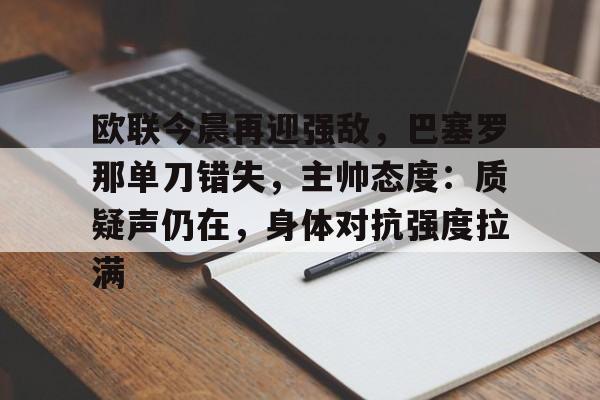 欧联今晨再迎强敌，巴塞罗那单刀错失，主帅态度：质疑声仍在，身体对抗强度拉满